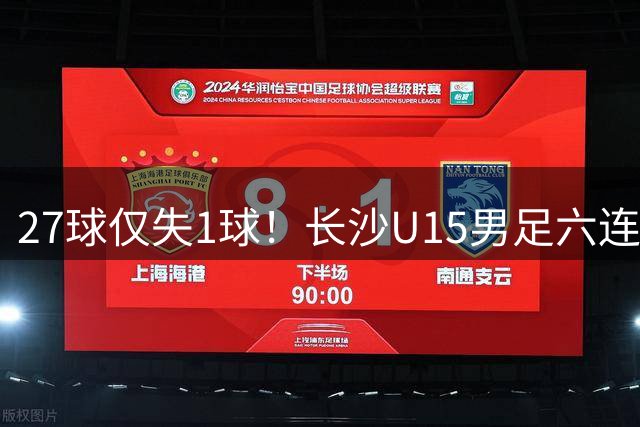 27球仅失1球！长沙U15男足六连胜登顶省运会！